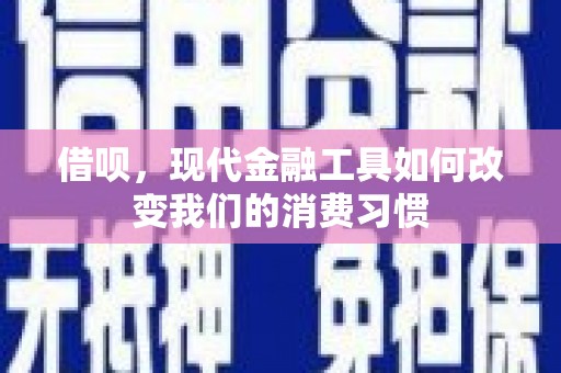 大余借呗，现代金融工具如何改变我们的消费习惯