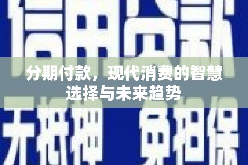 大余分期付款，现代消费的智慧选择与未来趋势