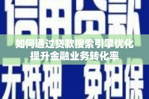 大余如何通过贷款搜索引擎优化提升金融业务转化率