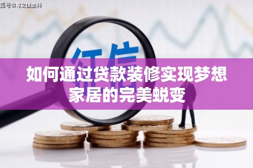 大余如何通过贷款装修实现梦想家居的完美蜕变