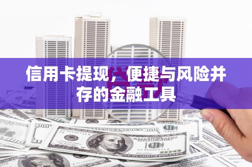 大余信用卡提现，便捷与风险并存的金融工具