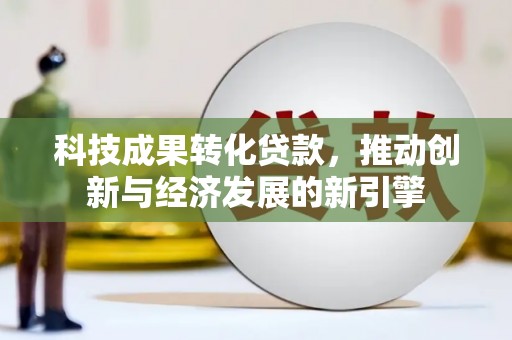 大余科技成果转化贷款，推动创新与经济发展的新引擎