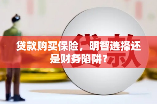 大余贷款购买保险，明智选择还是财务陷阱？