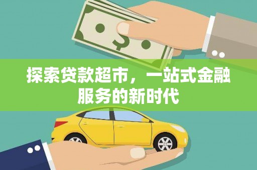 大余探索贷款超市，一站式金融服务的新时代