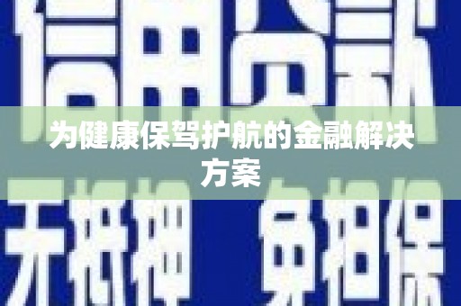 大余为健康保驾护航的金融解决方案