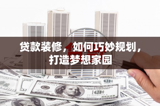 大余贷款装修，如何巧妙规划，打造梦想家园