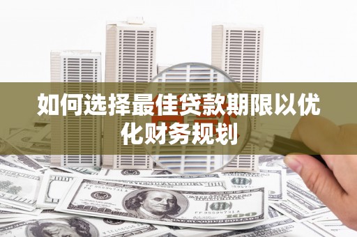 大余如何选择最佳贷款期限以优化财务规划