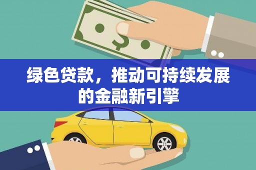 大余绿色贷款，推动可持续发展的金融新引擎