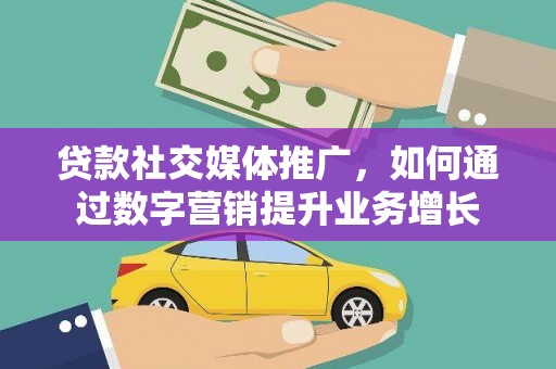 大余贷款社交媒体推广，如何通过数字营销提升业务增长