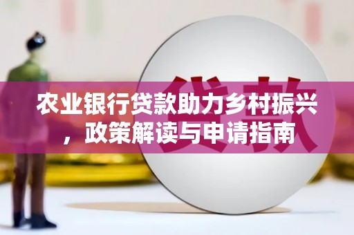 大余农业银行贷款助力乡村振兴，政策解读与申请指南