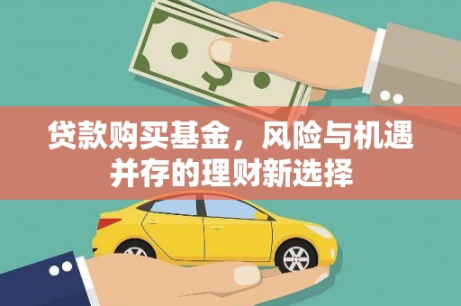 大余贷款购买基金，风险与机遇并存的理财新选择