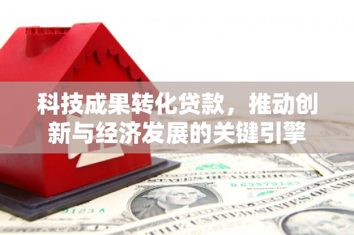 大余科技成果转化贷款，推动创新与经济发展的关键引擎