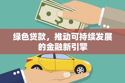 大余绿色贷款，推动可持续发展的金融新引擎
