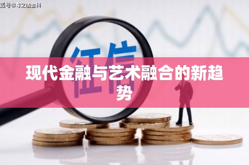 大余现代金融与艺术融合的新趋势