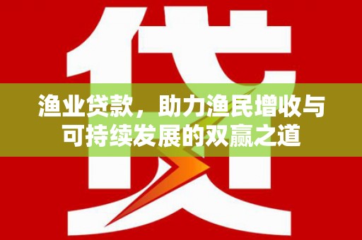 大余渔业贷款，助力渔民增收与可持续发展的双赢之道
