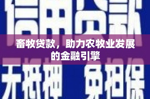 大余畜牧贷款，助力农牧业发展的金融引擎