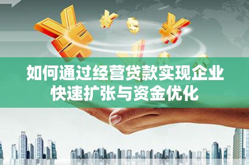 大余如何通过经营贷款实现企业快速扩张与资金优化