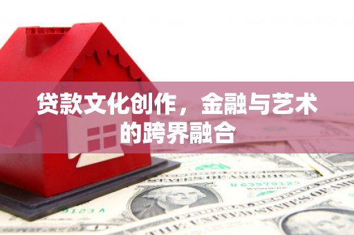 大余贷款文化创作，金融与艺术的跨界融合