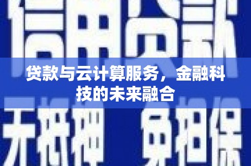 大余贷款与云计算服务，金融科技的未来融合