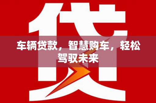 大余车辆贷款，智慧购车，轻松驾驭未来