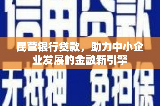 大余民营银行贷款，助力中小企业发展的金融新引擎