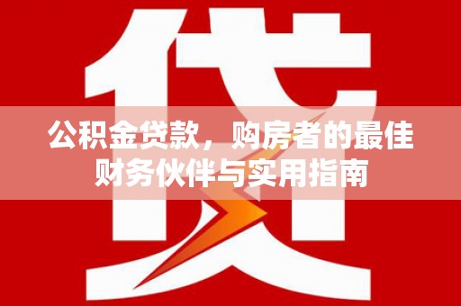 大余公积金贷款，购房者的最佳财务伙伴与实用指南