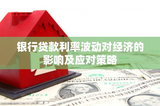大余银行贷款利率波动对经济的影响及应对策略