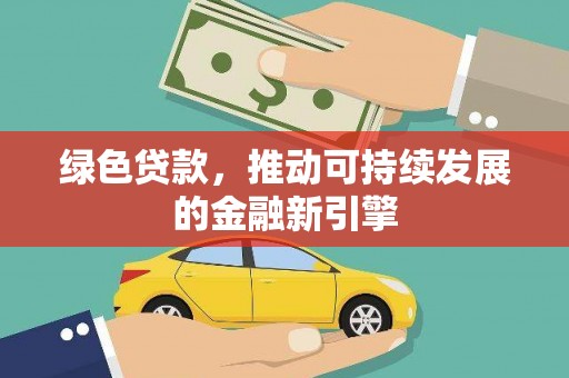 大余绿色贷款，推动可持续发展的金融新引擎