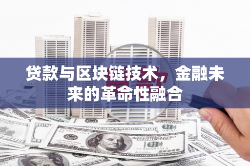 大余贷款与区块链技术，金融未来的革命性融合