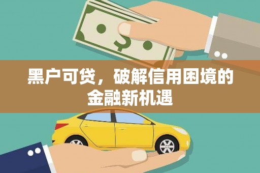 大余黑户可贷，破解信用困境的金融新机遇