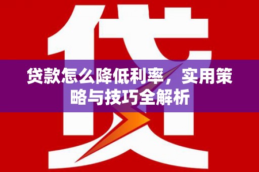 大余贷款怎么降低利率，实用策略与技巧全解析