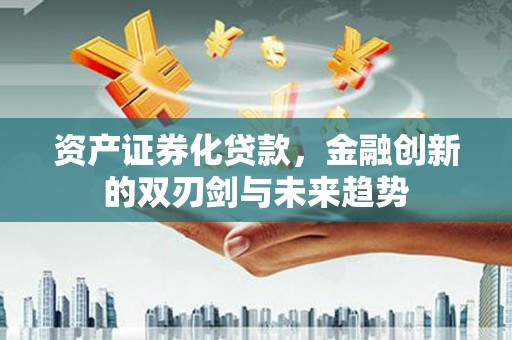 大余资产证券化贷款，金融创新的双刃剑与未来趋势