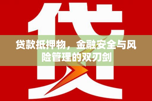 大余贷款抵押物，金融安全与风险管理的双刃剑