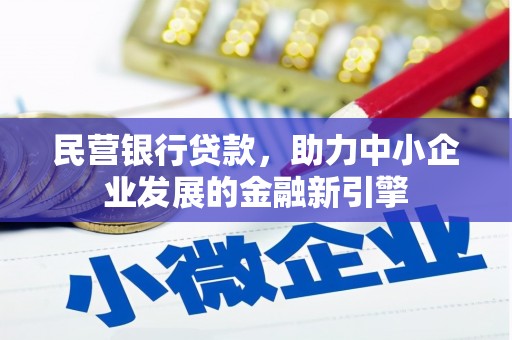 大余民营银行贷款，助力中小企业发展的金融新引擎