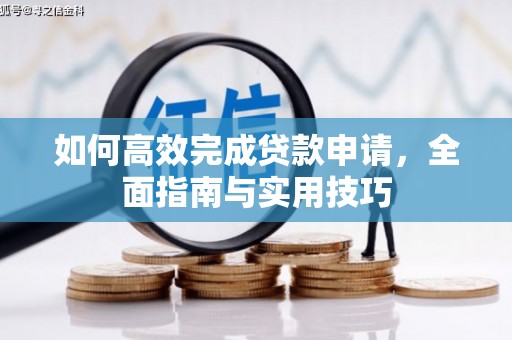 大余如何高效完成贷款申请，全面指南与实用技巧