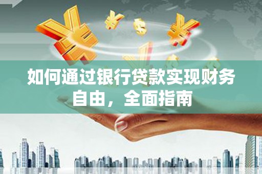 大余如何通过银行贷款实现财务自由，全面指南