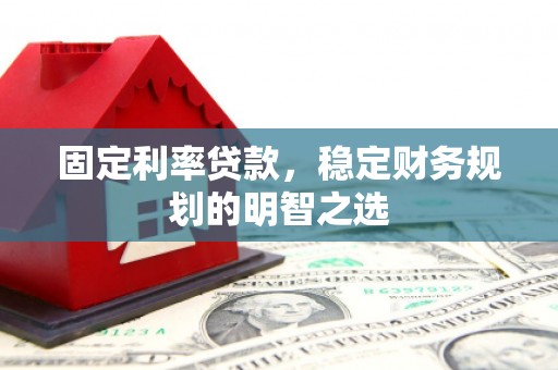 大余固定利率贷款，稳定财务规划的明智之选