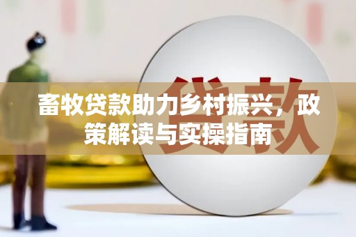 大余畜牧贷款助力乡村振兴，政策解读与实操指南