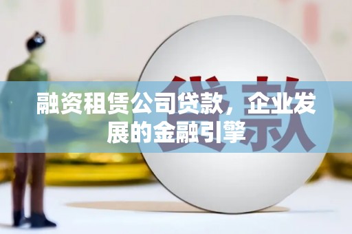大余融资租赁公司贷款，企业发展的金融引擎