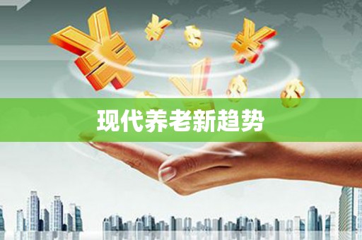 大余现代养老新趋势