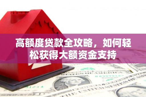 大余高额度贷款全攻略，如何轻松获得大额资金支持