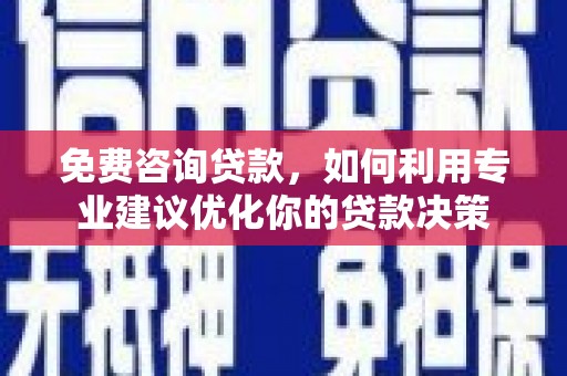 大余免费咨询贷款，如何利用专业建议优化你的贷款决策