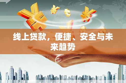 大余线上贷款，便捷、安全与未来趋势