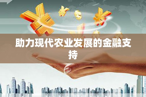 大余助力现代农业发展的金融支持