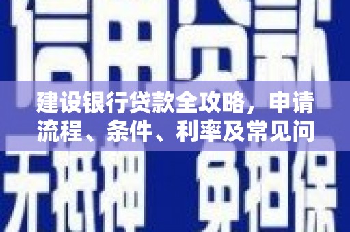 大余建设银行贷款全攻略，申请流程、条件、利率及常见问题解答