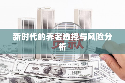 大余新时代的养老选择与风险分析
