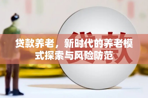 大余贷款养老，新时代的养老模式探索与风险防范