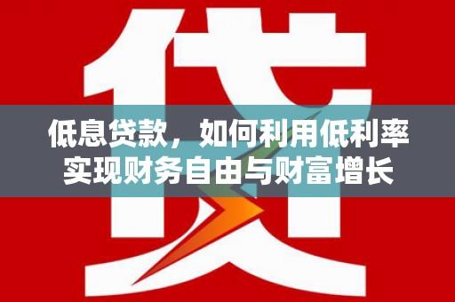 大余低息贷款，如何利用低利率实现财务自由与财富增长
