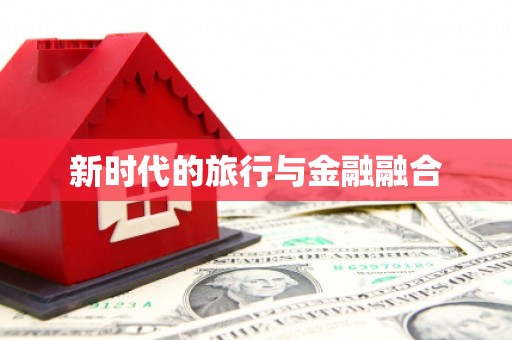 大余新时代的旅行与金融融合