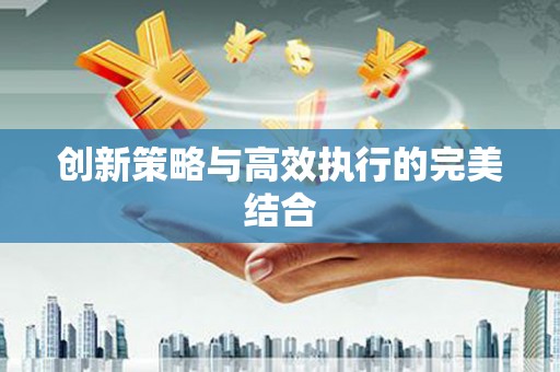 大余创新策略与高效执行的完美结合